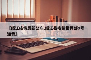 【绥江疫情最新公布,绥江县疫情指挥部9号通告】