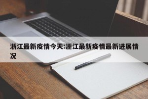 浙江最新疫情今天:浙江最新疫情最新进展情况