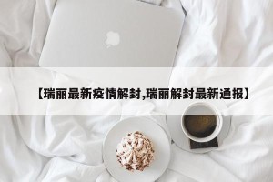 【瑞丽最新疫情解封,瑞丽解封最新通报】