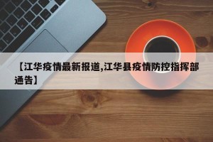 【江华疫情最新报道,江华县疫情防控指挥部通告】