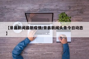 【景县新闻最新疫情/景县新闻头条今日动态】