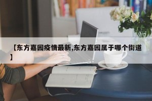 【东方嘉园疫情最新,东方嘉园属于哪个街道】
