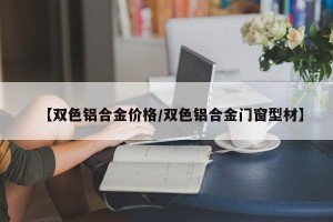 【双色铝合金价格/双色铝合金门窗型材】