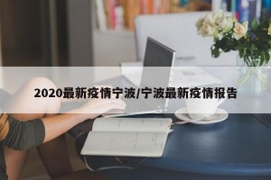 2020最新疫情宁波/宁波最新疫情报告