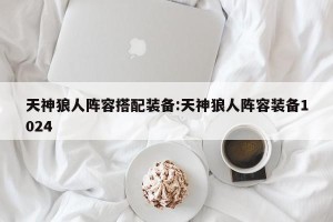 天神狼人阵容搭配装备:天神狼人阵容装备1024