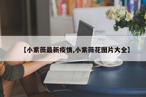 【小紫薇最新疫情,小紫薇花图片大全】