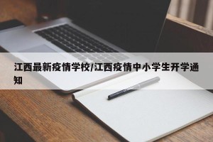 江西最新疫情学校/江西疫情中小学生开学通知