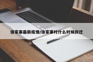 徐家寨最新疫情/徐家寨村什么时候拆迁