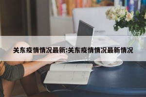 关东疫情情况最新:关东疫情情况最新情况