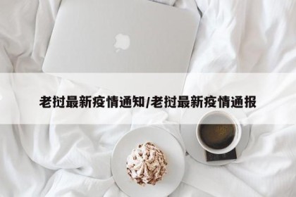 老挝最新疫情通知/老挝最新疫情通报