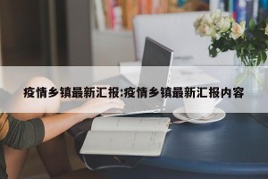 疫情乡镇最新汇报:疫情乡镇最新汇报内容