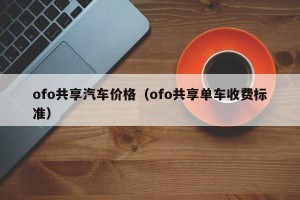 ofo共享汽车价格（ofo共享单车收费标准）