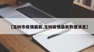 【玉树市疫情最新,玉树疫情最新数据消息】