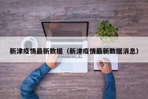 新津疫情最新数据（新津疫情最新数据消息）