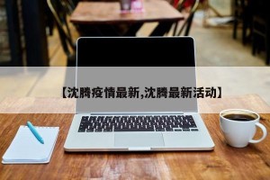 【沈腾疫情最新,沈腾最新活动】
