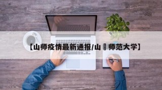 【山师疫情最新通报/山覀师范大学】