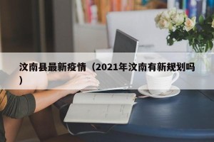 汶南县最新疫情（2021年汶南有新规划吗）