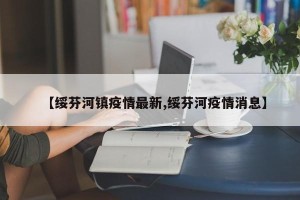 【绥芬河镇疫情最新,绥芬河疫情消息】
