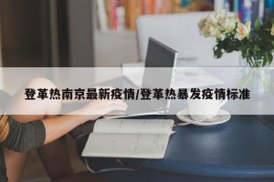 登革热南京最新疫情/登革热暴发疫情标准