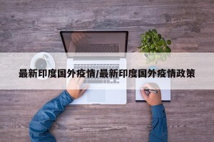 最新印度国外疫情/最新印度国外疫情政策