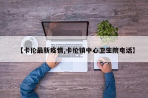 【卡伦最新疫情,卡伦镇中心卫生院电话】