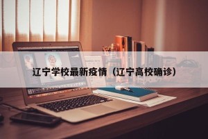 辽宁学校最新疫情（辽宁高校确诊）