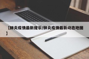【肺炎疫情最新提示/肺炎疫情最新动态地图】