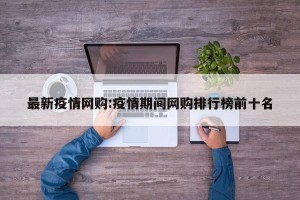 最新疫情网购:疫情期间网购排行榜前十名