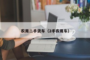 农用二手货车（2手农用车）