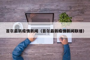 首尔最新疫情新闻（首尔最新疫情新闻联播）