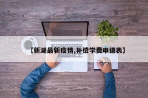 【新湖最新疫情,补偿学费申请表】