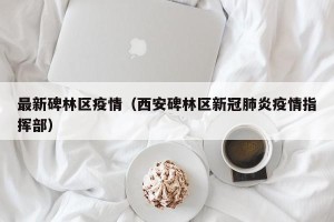 最新碑林区疫情（西安碑林区新冠肺炎疫情指挥部）