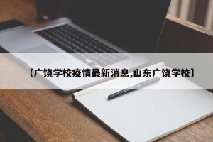 【广饶学校疫情最新消息,山东广饶学校】