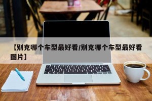 【别克哪个车型最好看/别克哪个车型最好看图片】