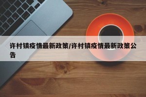 许村镇疫情最新政策/许村镇疫情最新政策公告