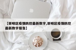 【崇明区疫情防控最新数字,崇明区疫情防控最新数字报告】