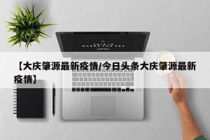 【大庆肇源最新疫情/今日头条大庆肇源最新疫情】