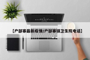 【户部寨最新疫情/户部寨镇卫生院电话】