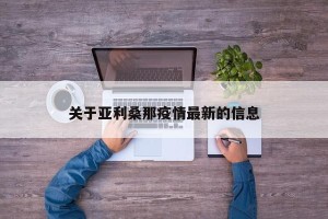 关于亚利桑那疫情最新的信息