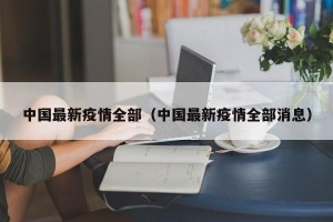 中国最新疫情全部（中国最新疫情全部消息）