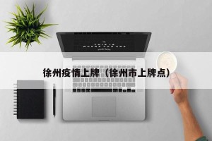 徐州疫情上牌（徐州市上牌点）