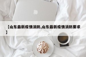 【山东最新疫情消防,山东最新疫情消防要求】
