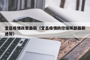 宜昌疫情政策最新（宜昌疫情防控指挥部最新通报）