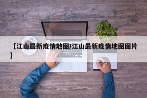 【江山最新疫情地图/江山最新疫情地图图片】