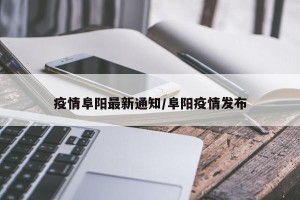 疫情阜阳最新通知/阜阳疫情发布