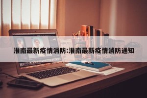 淮南最新疫情消防:淮南最新疫情消防通知