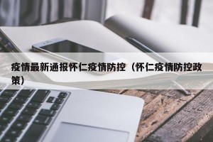 疫情最新通报怀仁疫情防控（怀仁疫情防控政策）