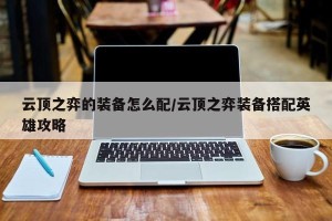 云顶之弈的装备怎么配/云顶之弈装备搭配英雄攻略