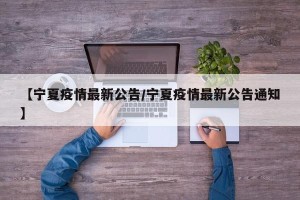 【宁夏疫情最新公告/宁夏疫情最新公告通知】
