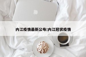 内江疫情最新公布:内江冠状疫情